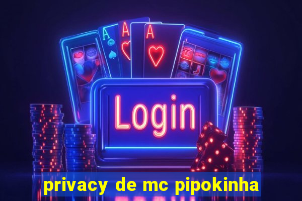 privacy de mc pipokinha